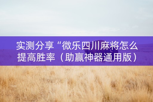 实测分享“微乐四川麻将怎么提高胜率（助赢神器通用版）