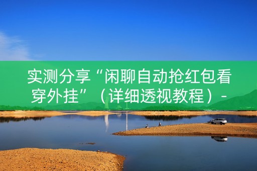 实测分享“闲聊自动抢红包看穿外挂”（详细透视教程）-哔哩哔哩