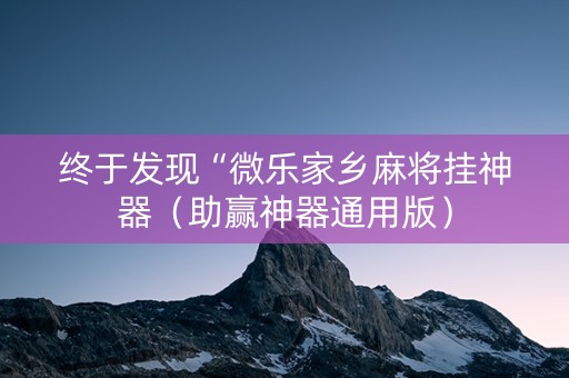 终于发现“微乐家乡麻将挂神器（助赢神器通用版）