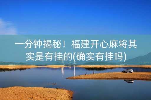一分钟揭秘！福建开心麻将其实是有挂的(确实有挂吗)