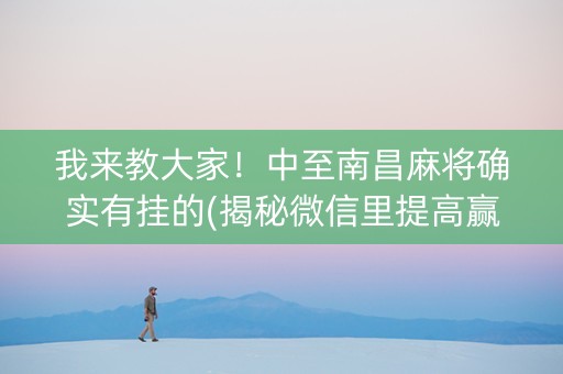 我来教大家！中至南昌麻将确实有挂的(揭秘微信里提高赢的概率)