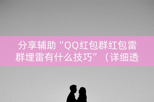分享辅助“QQ红包群红包雷群埋雷有什么技巧”（详细透视教程）-哔哩哔哩