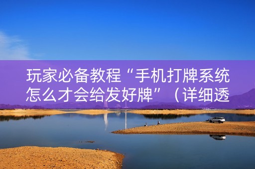 玩家必备教程“手机打牌系统怎么才会给发好牌”（详细透视教程）-哔哩哔哩
