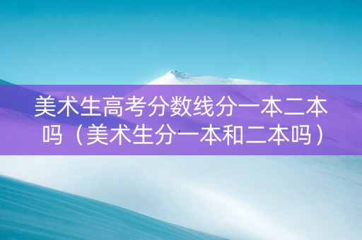 美术生高考分数线分一本二本吗（美术生分一本和二本吗）