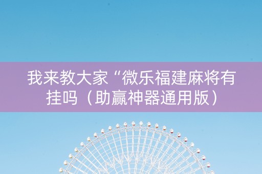 我来教大家“微乐福建麻将有挂吗（助赢神器通用版）