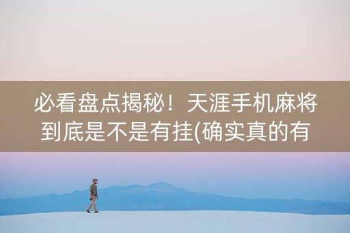 必看盘点揭秘！天涯手机麻将到底是不是有挂(确实真的有挂)