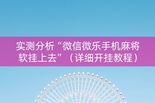 实测分析“微信微乐手机麻将软挂上去”（详细开挂教程）-哔哩哔哩