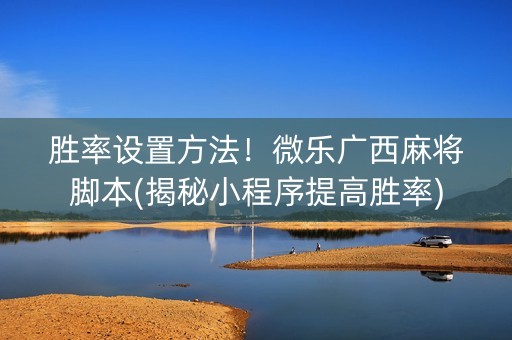 胜率设置方法！微乐广西麻将脚本(揭秘小程序提高胜率)