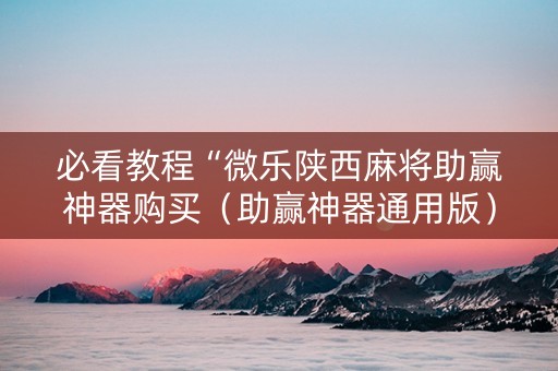 必看教程“微乐陕西麻将助赢神器购买（助赢神器通用版）
