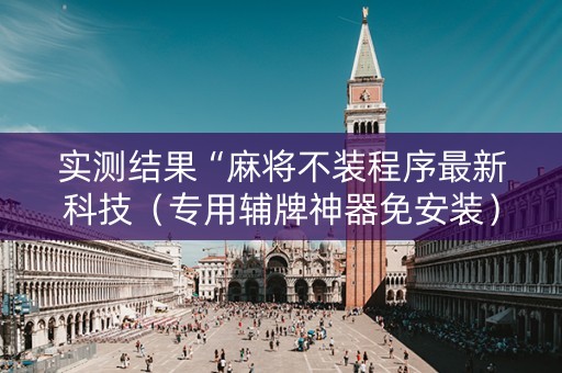 实测结果“麻将不装程序最新科技（专用辅牌神器免安装）