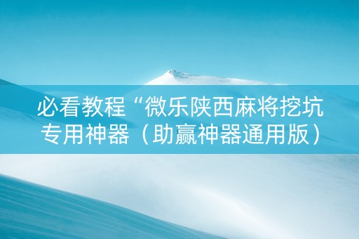 必看教程“微乐陕西麻将挖坑专用神器（助赢神器通用版）