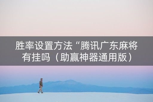 胜率设置方法“腾讯广东麻将有挂吗（助赢神器通用版）