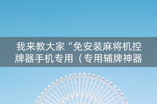 我来教大家“免安装麻将机控牌器手机专用（专用辅牌神器免安装）