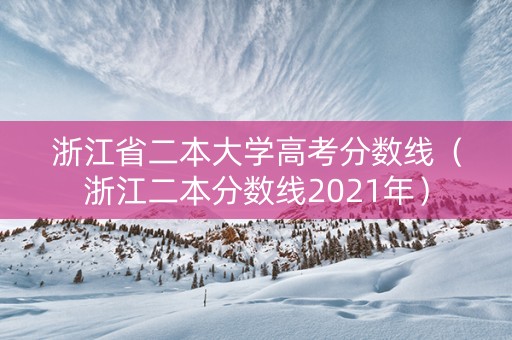 浙江省二本大学高考分数线（浙江二本分数线2021年）