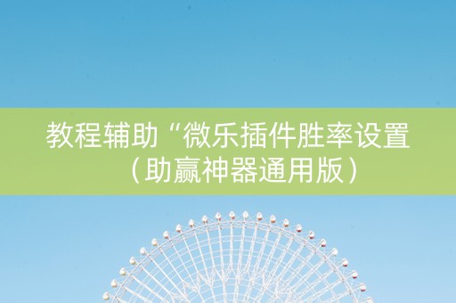 教程辅助“微乐插件胜率设置（助赢神器通用版）