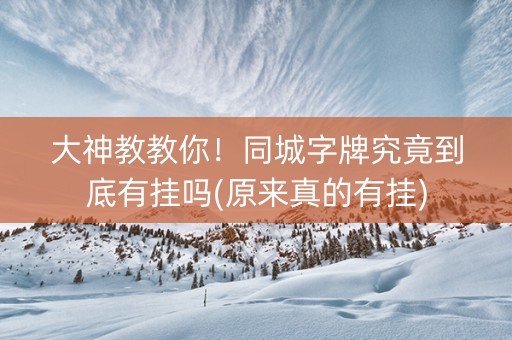 大神教教你！同城字牌究竟到底有挂吗(原来真的有挂)