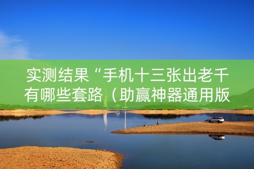 实测结果“手机十三张出老千有哪些套路（助赢神器通用版）