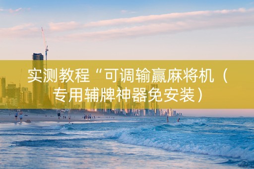 实测教程“可调输赢麻将机（专用辅牌神器免安装）