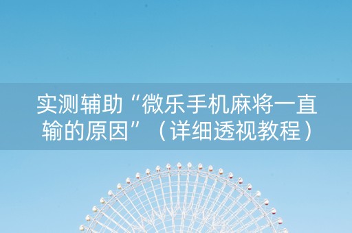 实测辅助“微乐手机麻将一直输的原因”（详细透视教程）-哔哩哔哩