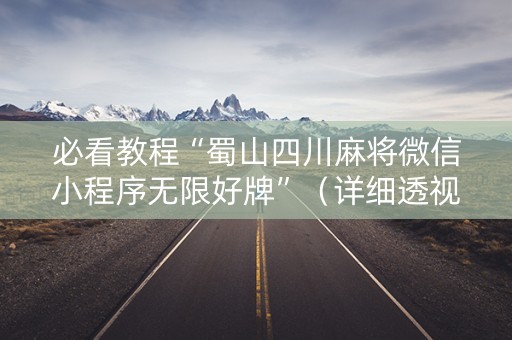 必看教程“蜀山四川麻将微信小程序无限好牌”（详细透视教程）-哔哩哔哩