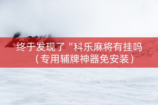 终于发现了“科乐麻将有挂吗（专用辅牌神器免安装）
