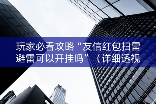 玩家必看攻略“友信红包扫雷避雷可以开挂吗”（详细透视教程）-哔哩哔哩