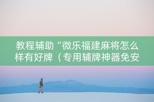 教程辅助“微乐福建麻将怎么样有好牌（专用辅牌神器免安装）