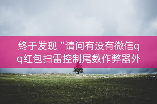 终于发现“请问有没有微信qq红包扫雷控制尾数作弊器外挂”（详细透视教程）-哔哩哔哩
