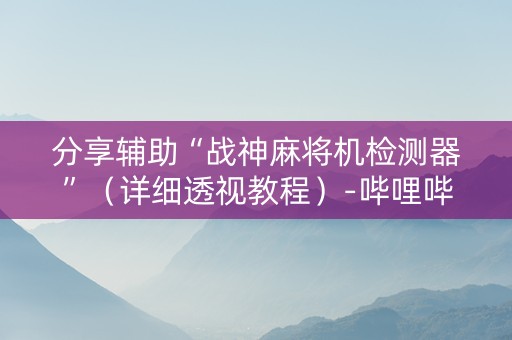 分享辅助“战神麻将机检测器”（详细透视教程）-哔哩哔哩