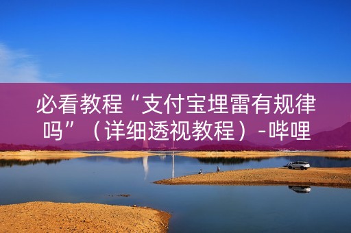 必看教程“支付宝埋雷有规律吗”（详细透视教程）-哔哩哔哩