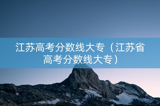 江苏高考分数线大专（江苏省高考分数线大专）