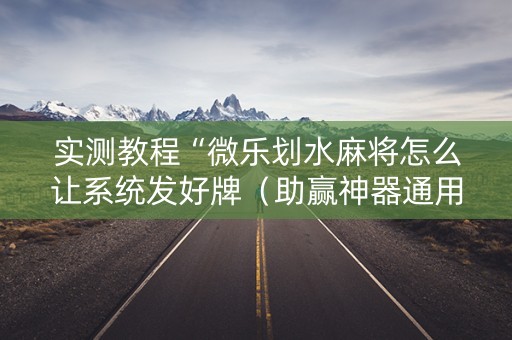实测教程“微乐划水麻将怎么让系统发好牌（助赢神器通用版）
