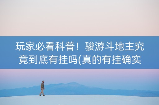 玩家必看科普！骏游斗地主究竟到底有挂吗(真的有挂确实有挂)
