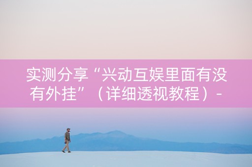 实测分享“兴动互娱里面有没有外挂”（详细透视教程）-哔哩哔哩
