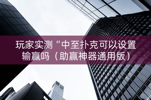 玩家实测“中至扑克可以设置输赢吗（助赢神器通用版）