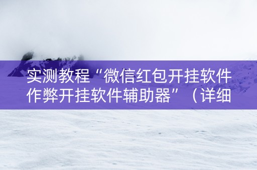 实测教程“微信红包开挂软件作弊开挂软件辅助器”（详细透视教程）-哔哩哔哩