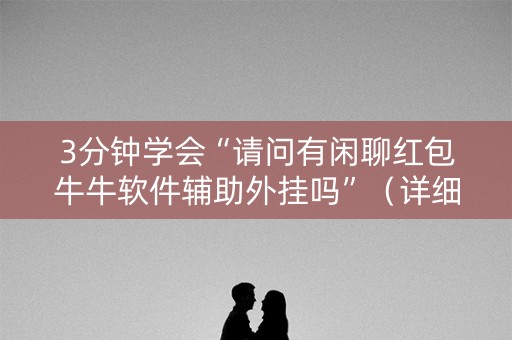 3分钟学会“请问有闲聊红包牛牛软件辅助外挂吗”（详细透视教程）-哔哩哔哩