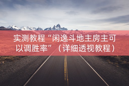 实测教程“闲逸斗地主房主可以调胜率”（详细透视教程）-哔哩哔哩