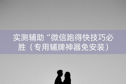 实测辅助“微信跑得快技巧必胜（专用辅牌神器免安装）