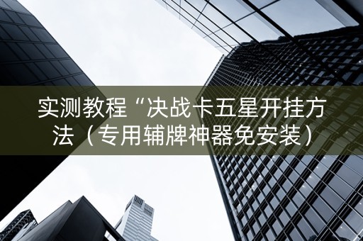 实测教程“决战卡五星开挂方法（专用辅牌神器免安装）