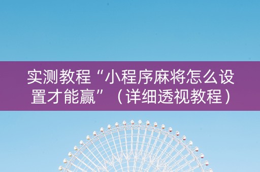 实测教程“小程序麻将怎么设置才能赢”（详细透视教程）-哔哩哔哩