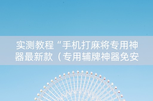 实测教程“手机打麻将专用神器最新款（专用辅牌神器免安装）