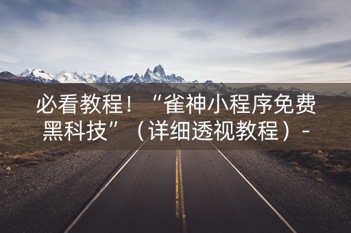必看教程！“雀神小程序免费黑科技”（详细透视教程）-哔哩哔哩