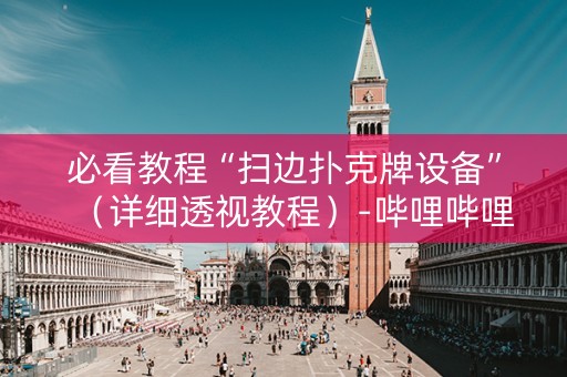 必看教程“扫边扑克牌设备”（详细透视教程）-哔哩哔哩