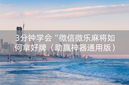 3分钟学会“微信微乐麻将如何拿好牌（助赢神器通用版）
