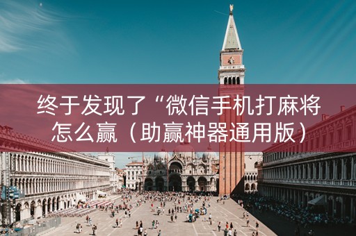 终于发现了“微信手机打麻将怎么赢（助赢神器通用版）
