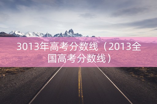 3013年高考分数线（2013全国高考分数线）