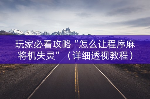 玩家必看攻略“怎么让程序麻将机失灵”（详细透视教程）-哔哩哔哩