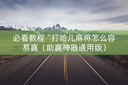 必看教程“打哈儿麻将怎么容易赢（助赢神器通用版）