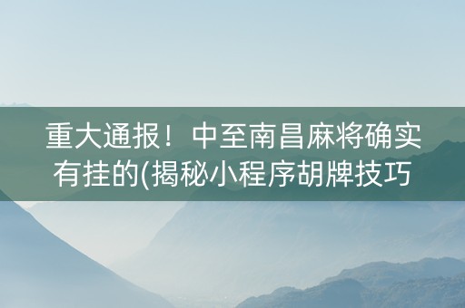 重大通报！中至南昌麻将确实有挂的(揭秘小程序胡牌技巧)
